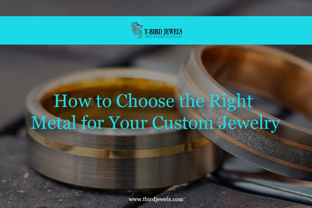 HOW TO CHOOSE THE RIGHT METAL FOR YOUR CUSTOM JEWELRY